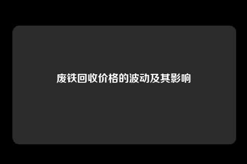 废铁回收价格的波动及其影响