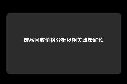 废品回收价格分析及相关政策解读
