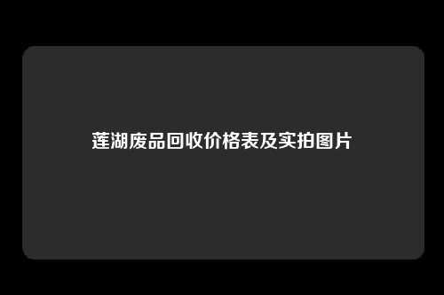 莲湖废品回收价格表及实拍图片