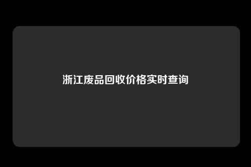 浙江废品回收价格实时查询