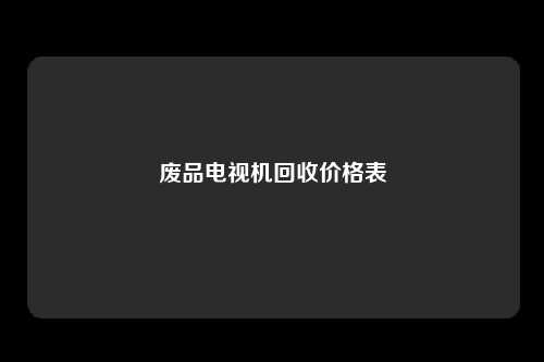 废品电视机回收价格表