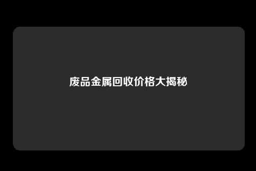 废品金属回收价格大揭秘