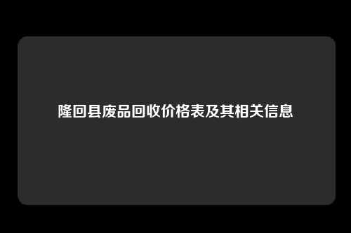 隆回县废品回收价格表及其相关信息