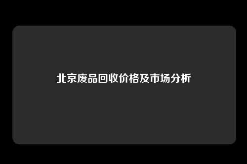 北京废品回收价格及市场分析