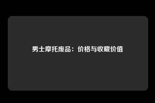 男士摩托废品：价格与收藏价值