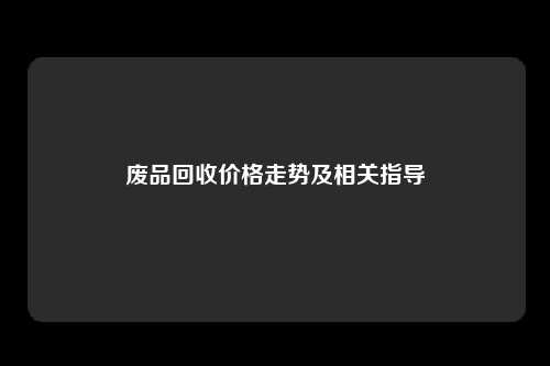 废品回收价格走势及相关指导
