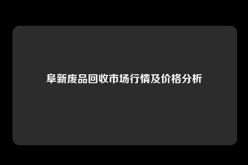 阜新废品回收市场行情及价格分析