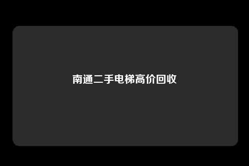 南通二手电梯高价回收