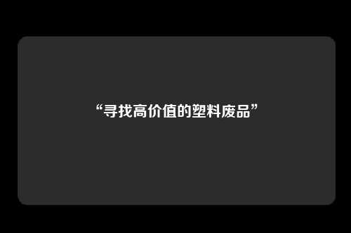 “寻找高价值的塑料废品” 