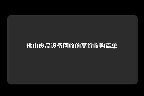 佛山废品设备回收的高价收购清单