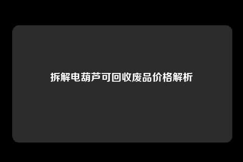 拆解电葫芦可回收废品价格解析