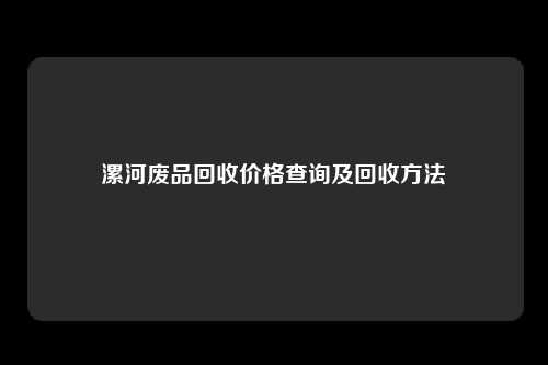 漯河废品回收价格查询及回收方法