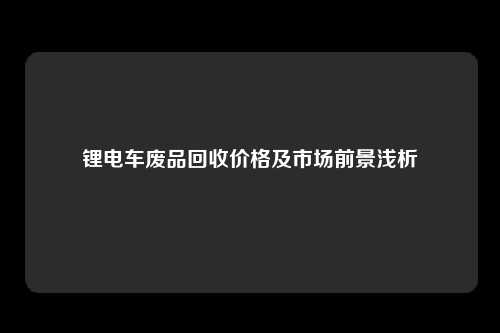 锂电车废品回收价格及市场前景浅析