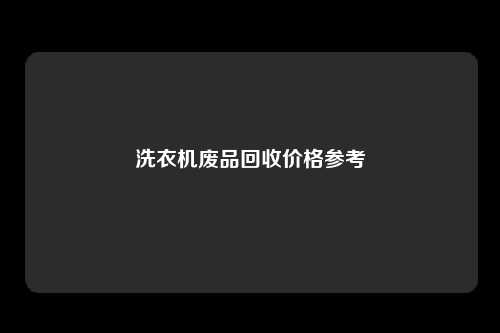洗衣机废品回收价格参考