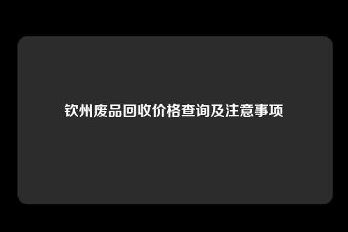 钦州废品回收价格查询及注意事项