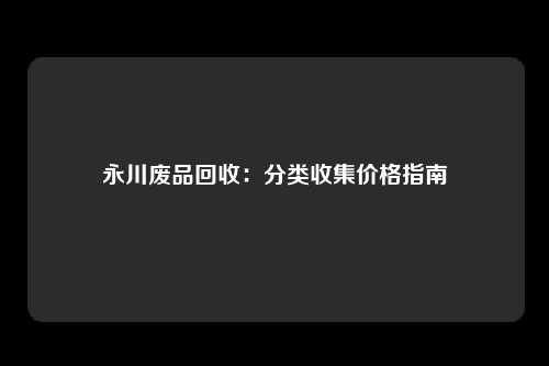 永川废品回收：分类收集价格指南