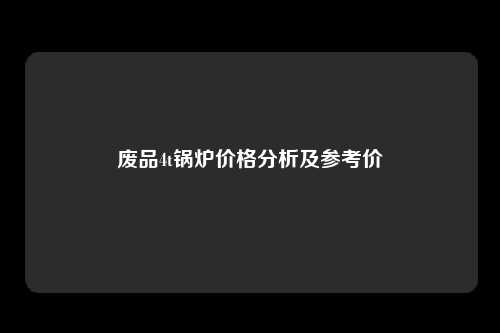 废品4t锅炉价格分析及参考价