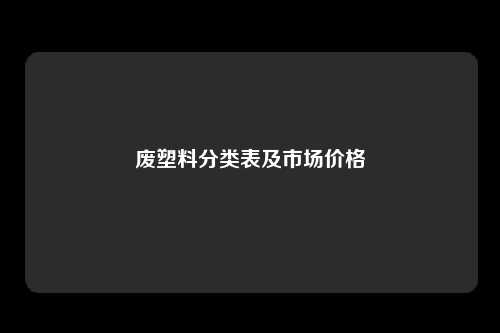 废塑料分类表及市场价格