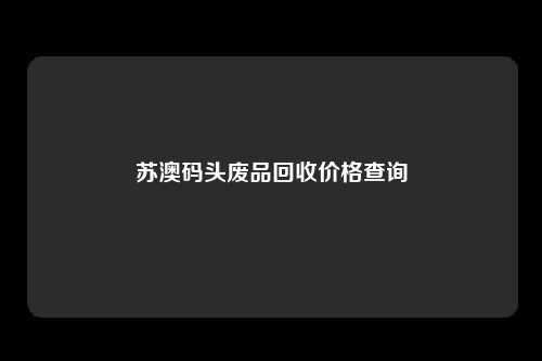 苏澳码头废品回收价格查询