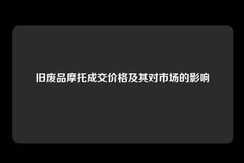旧废品摩托成交价格及其对市场的影响