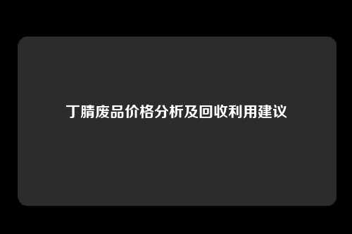 丁腈废品价格分析及回收利用建议