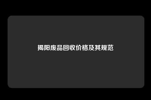 揭阳废品回收价格及其规范