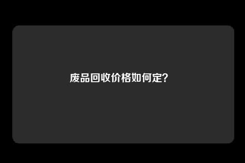 废品回收价格如何定?