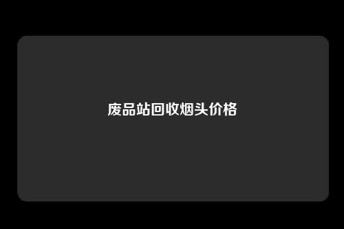 废品站回收烟头价格