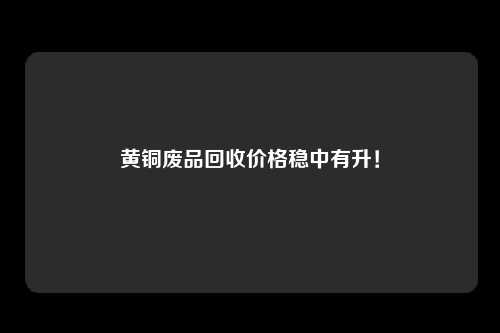 黄铜废品回收价格稳中有升！
