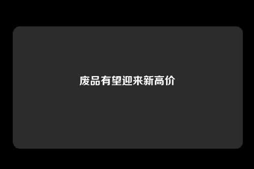 废品有望迎来新高价