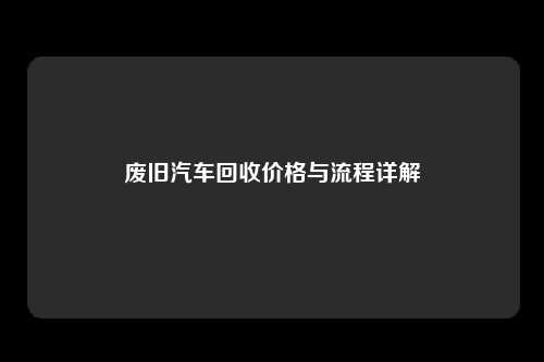 废旧汽车回收价格与流程详解