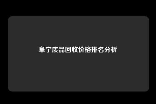 阜宁废品回收价格排名分析