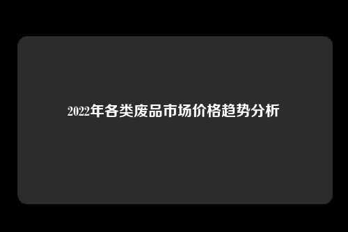2022年各类废品市场价格趋势分析