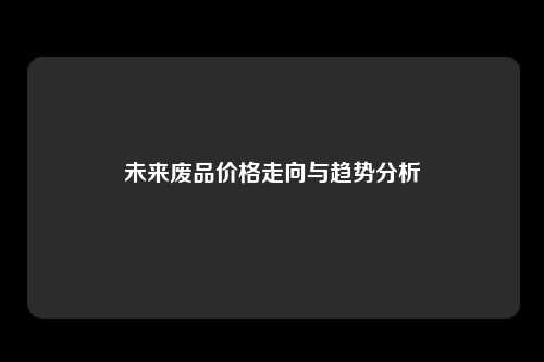未来废品价格走向与趋势分析