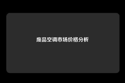 废品空调市场价格分析