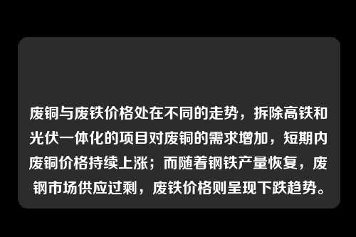 废铜与废铁价格处在不同的走势,拆除高铁和光伏一体化的项目对废铜的需求增加,短期内废铜价格持续上涨;而随着钢铁产量恢复,废钢市场供应过剩,废铁价格则呈现下跌趋势。