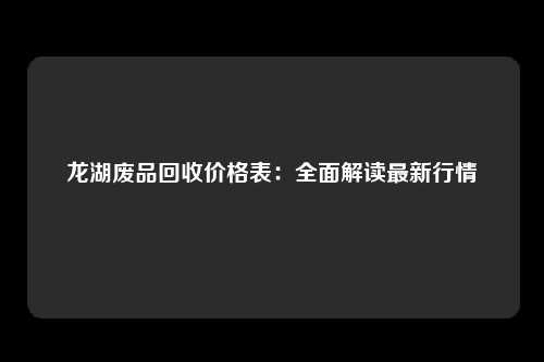 龙湖废品回收价格表:全面解读最新行情
