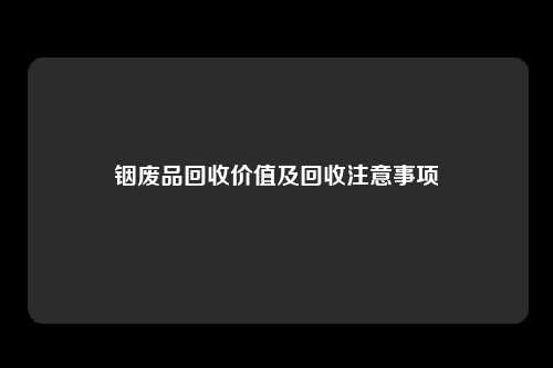 铟废品回收价值及回收注意事项
