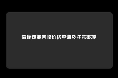 奇瑞废品回收价格查询及注意事项