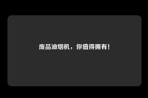 废品油烟机,你值得拥有!