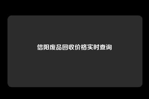信阳废品回收价格实时查询