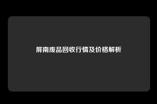 屏南废品回收行情及价格解析