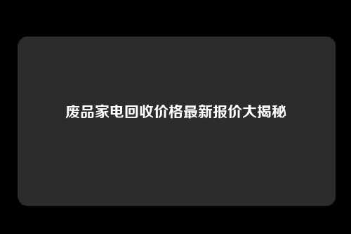 废品家电回收价格最新报价大揭秘